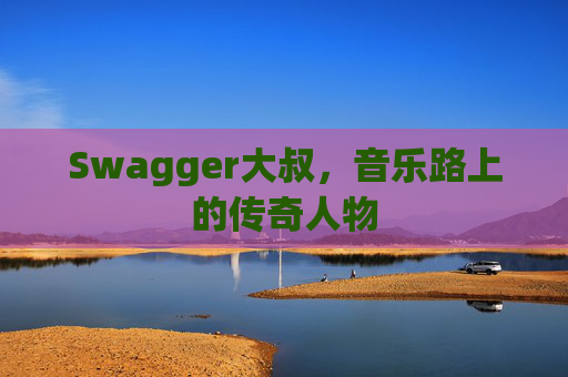 Swagger大叔，音乐路上的传奇人物