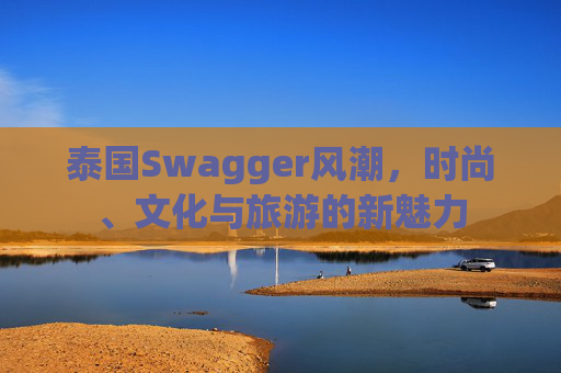 泰国Swagger风潮，时尚、文化与旅游的新魅力